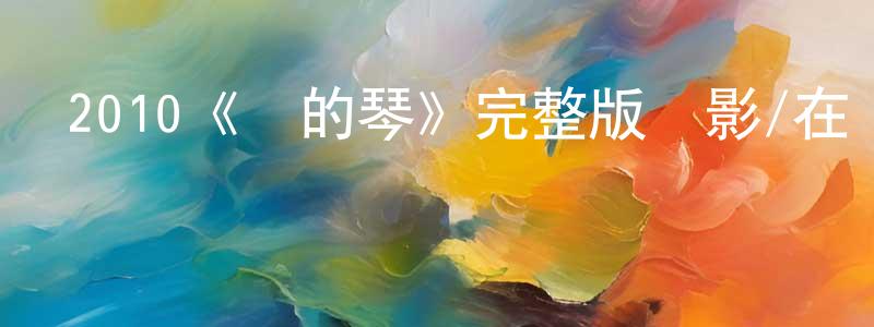 蔡輝輝的動漫綜藝大全,2010《鋼的琴》完整版電影/在線觀看/百度云-美劇天堂